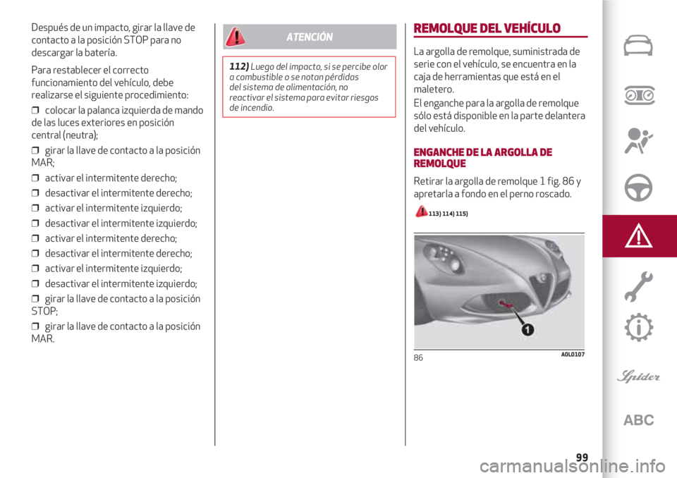 Alfa Romeo 4C 2021  Manual de Empleo y Cuidado (in Spanish) 99
Después de un impacto, girar la llave de
contacto a la posición STOP para no
descargar la batería.
Para restablecer el correcto
funcionamiento del vehículo, debe
realizarse el siguiente procedi