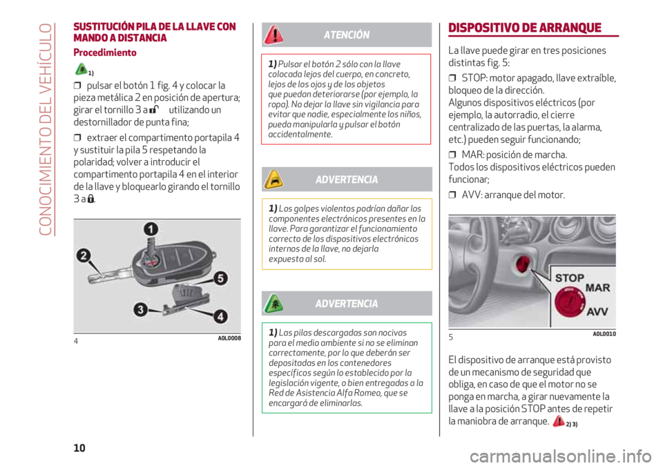 Alfa Romeo 4C 2021  Manual de Empleo y Cuidado (in Spanish) DISPOSITIVO DE ARRANQUE
La llave puede girar en tres posiciones
distintas fig. 5:
❒  STOP: motor apagado, llave extraíble,
bloqueo de la dirección. 
Algunos dispositivos eléctricos (por
ejemplo, 