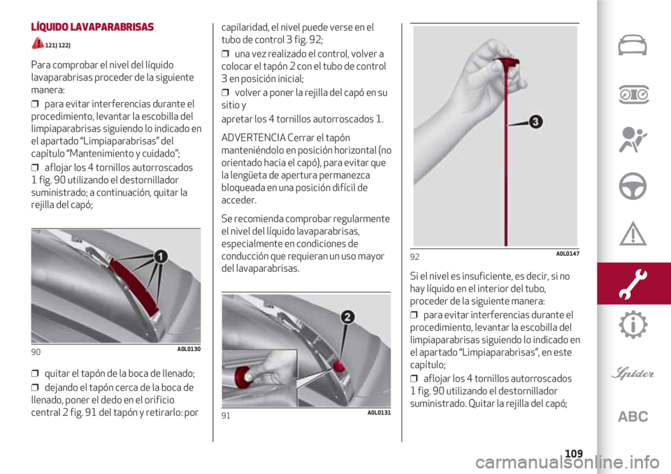Alfa Romeo 4C 2021 Manual de Empleo y Cuidado (in Spanish) 109
LÍQUIDO LAVAPARABRISAS
121) 122)
Para comprobar el nivel del líquido
lavaparabrisas proceder de la siguiente
manera:
❒ para evitar interferencias durante el
procedimiento, levantar la escob Alfa Romeo 4C 2021 Manual de Empleo y Cuidado (in Spanish) 109
LÍQUIDO LAVAPARABRISAS
121) 122)
Para comprobar el nivel del líquido
lavaparabrisas proceder de la siguiente
manera:
❒ para evitar interferencias durante el
procedimiento, levantar la escob