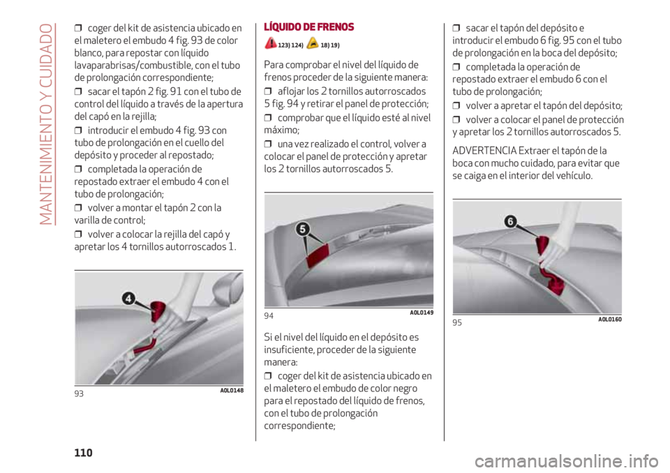 Alfa Romeo 4C 2021 Manual de Empleo y Cuidado (in Spanish) MANTENIMIENTO Y CUIDADO
110
❒ coger del kit de asistencia ubicado en
el maletero el embudo 4 fig. 93 de color
blanco, para repostar con líquido
lavaparabrisas/combustible, con el tubo
de prolongac Alfa Romeo 4C 2021 Manual de Empleo y Cuidado (in Spanish) MANTENIMIENTO Y CUIDADO
110
❒ coger del kit de asistencia ubicado en
el maletero el embudo 4 fig. 93 de color
blanco, para repostar con líquido
lavaparabrisas/combustible, con el tubo
de prolongac