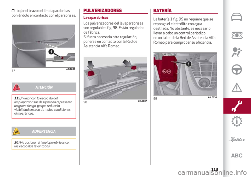 Alfa Romeo 4C 2021 Manual de Empleo y Cuidado (in Spanish) 113
❒ bajar el brazo del limpiaparabrisas
poniéndolo en contacto con el parabrisas.
97A0L0086
PULVERIZADORES
Lavaparabrisas
Los pulverizadores del lavaparabrisas
son regulables fig. 98. Están reg Alfa Romeo 4C 2021 Manual de Empleo y Cuidado (in Spanish) 113
❒ bajar el brazo del limpiaparabrisas
poniéndolo en contacto con el parabrisas.
97A0L0086
PULVERIZADORES
Lavaparabrisas
Los pulverizadores del lavaparabrisas
son regulables fig. 98. Están reg