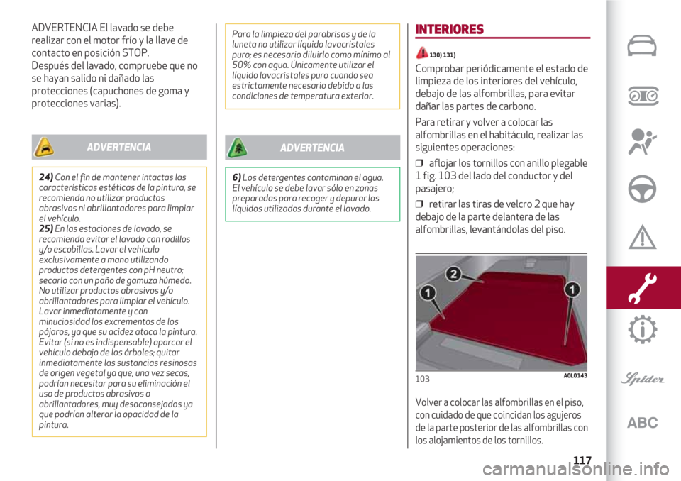 Alfa Romeo 4C 2021 Manual de Empleo y Cuidado (in Spanish) 117
ADVERTENCIA El lavado se debe
realizar con el motor frío y la llave de
contacto en posición STOP.
Después del lavado, compruebe que no
se hayan salido ni dañado las
protecciones (capuchones d Alfa Romeo 4C 2021 Manual de Empleo y Cuidado (in Spanish) 117
ADVERTENCIA El lavado se debe
realizar con el motor frío y la llave de
contacto en posición STOP.
Después del lavado, compruebe que no
se hayan salido ni dañado las
protecciones (capuchones d