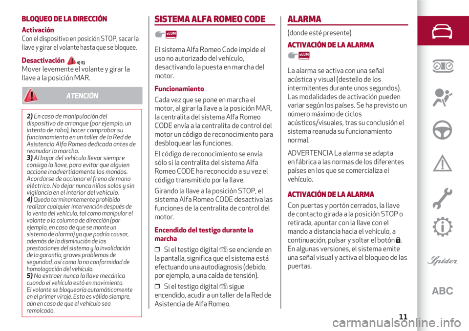 Alfa Romeo 4C 2021  Manual de Empleo y Cuidado (in Spanish) 11
BLOQUEO DE LA DIRECCIÓN
Activación
Con el dispositivo en posición STOP, sacar la
llave y girar el volante hasta que se bloquee.
Desactivación 4) 5)Mover levemente el volante y girar la
llave a 