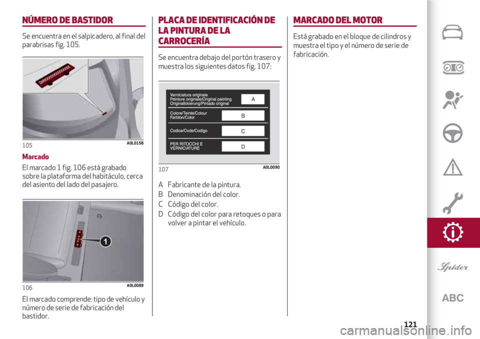 Alfa Romeo 4C 2021  Manual de Empleo y Cuidado (in Spanish) 121
NÚMERO DE BASTIDOR
Se encuentra en el salpicadero, al final del
parabrisas fig. 105.
Marcado
El marcado 1 fig. 106 está grabado 
sobre la plataforma del habitáculo, cerca
del asiento del lado d