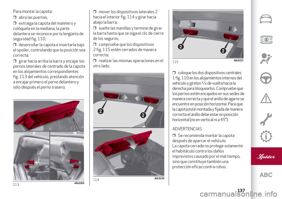 Alfa Romeo 4C 2021 Manual de Empleo y Cuidado (in Spanish) 137
Para montar la capota:
❒ abra las puertas;
❒ extraiga la capota del maletero y
colóquela en la mediana, la parte
delantera se reconoce por la lengüeta de
seguridad fig. 110;
❒ desenroll Alfa Romeo 4C 2021 Manual de Empleo y Cuidado (in Spanish) 137
Para montar la capota:
❒ abra las puertas;
❒ extraiga la capota del maletero y
colóquela en la mediana, la parte
delantera se reconoce por la lengüeta de
seguridad fig. 110;
❒ desenroll