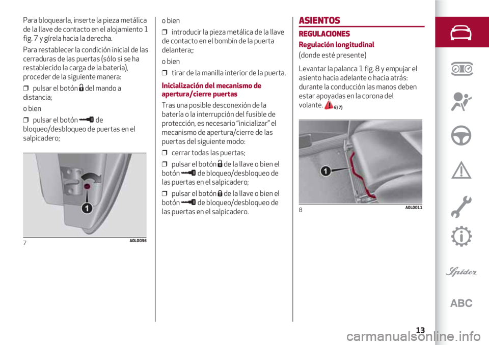 Alfa Romeo 4C 2021  Manual de Empleo y Cuidado (in Spanish) 13
ASIENTOS
REGULACIONES
Regulación longitudinal
(donde esté presente)
Levantar la palanca 1 fig. 8 y empujar el
asiento hacia adelante o hacia atrás:
durante la conducción las manos deben
estar a