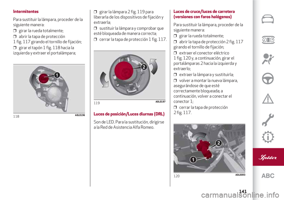 Alfa Romeo 4C 2021 Manual de Empleo y Cuidado (in Spanish) 141
Intermitentes
Para sustituir la lámpara, proceder de la
siguiente manera:
❒ girar la rueda totalmente;
❒ abrir la tapa de protección
1 fig. 117 girando el tornillo de fijación;
❒ gir Alfa Romeo 4C 2021 Manual de Empleo y Cuidado (in Spanish) 141
Intermitentes
Para sustituir la lámpara, proceder de la
siguiente manera:
❒ girar la rueda totalmente;
❒ abrir la tapa de protección
1 fig. 117 girando el tornillo de fijación;
❒ gir