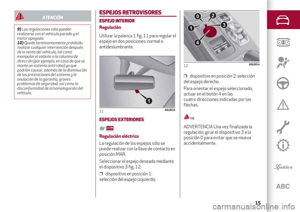 Alfa Romeo 4C 2021  Manual de Empleo y Cuidado (in Spanish) 15
ESPEJOS RETROVISORES
ESPEJO INTERIOR
Regulación 
Utilizar la palanca 1 fig. 11 para regular el
espejo en dos posiciones: normal o
antideslumbrante.
ESPEJOS EXTERIORES
Regulación eléctrica 
La re