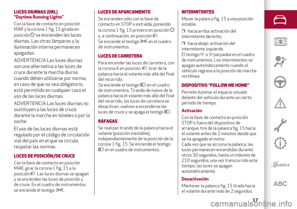 Alfa Romeo 4C 2021  Manual de Empleo y Cuidado (in Spanish) 17
LUCES DIURNAS (DRL)
“Daytime Running Lights”
Con la llave de contacto en posición
MAR y la corona 1 fig. 15 girada en
posición 
åse encienden las luces
diurnas. Las otras lámparas y la
ilum