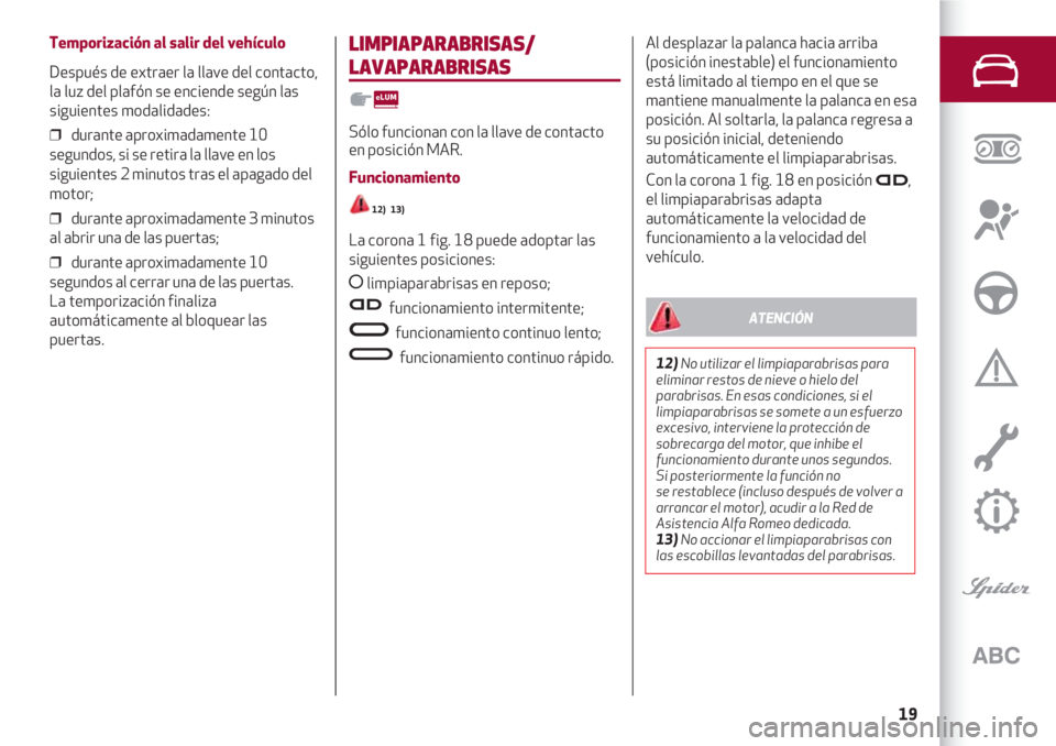 Alfa Romeo 4C 2021  Manual de Empleo y Cuidado (in Spanish) 19
Temporización al salir del vehículo
Después de extraer la llave del contacto,
la luz del plafón se enciende según las
siguientes modalidades:
❒  durante aproximadamente 10
segundos, si se re