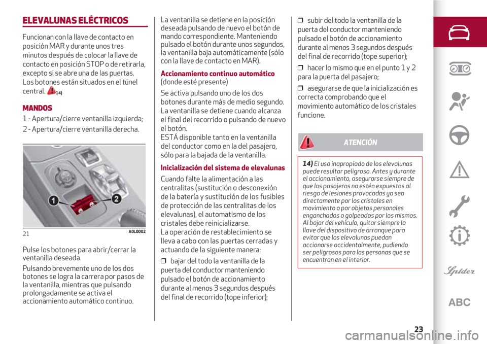 Alfa Romeo 4C 2021  Manual de Empleo y Cuidado (in Spanish) 23
ELEVALUNAS ELÉCTRICOS
Funcionan con la llave de contacto en
posición MAR y durante unos tres
minutos después de colocar la llave de
contacto en posición STOP o de retirarla,
excepto si se abre 