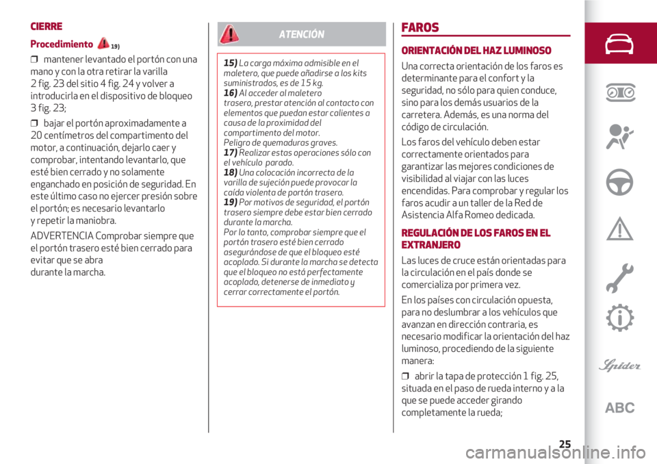 Alfa Romeo 4C 2020  Manual de Empleo y Cuidado (in Spanish) 25
CIERRE
Procedimiento 
19)
❒  mantener levantado el portón con una
mano y con la otra retirar la varilla 
2 fig. 23 del sitio 4 fig. 24 y volver a
introducirla en el dispositivo de bloqueo
3 fig.