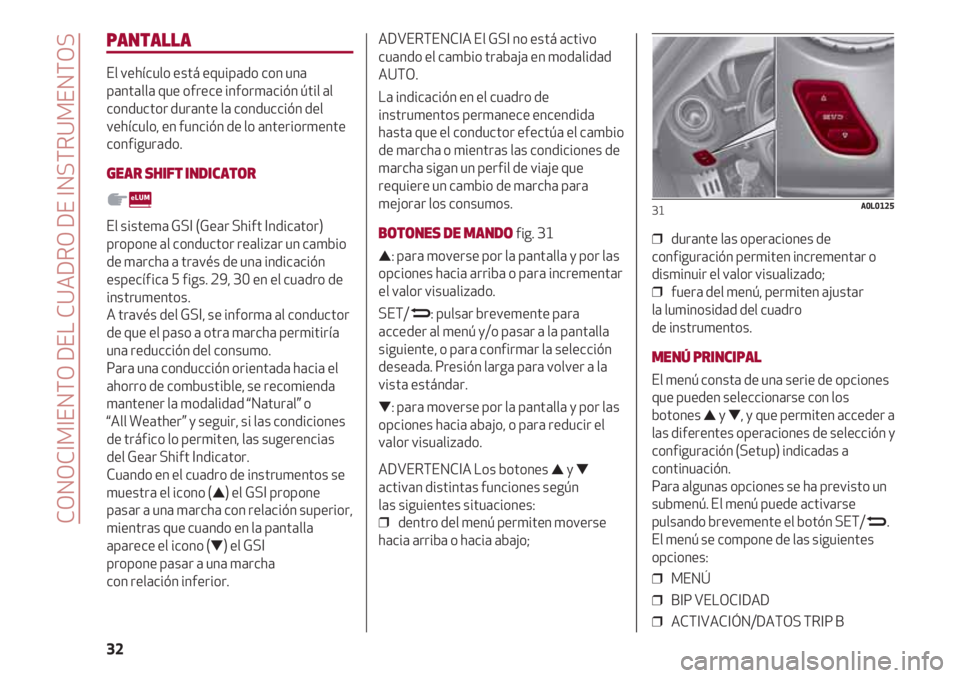 Alfa Romeo 4C 2020  Manual de Empleo y Cuidado (in Spanish) CONOCIMIENTO DEL CUADRO DE INSTRUMENTOS
32
PANTALLA
El vehículo está equipado con una
pantalla que ofrece información útil al
conductor durante la conducción del
vehículo, en función de lo ante