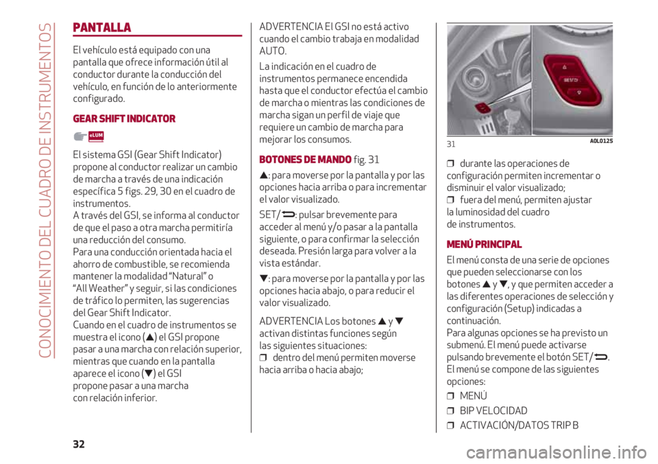 Alfa Romeo 4C 2021  Manual de Empleo y Cuidado (in Spanish) CONOCIMIENTO DEL CUADRO DE INSTRUMENTOS
32
PANTALLA
El vehículo está equipado con una
pantalla que ofrece información útil al
conductor durante la conducción del
vehículo, en función de lo ante