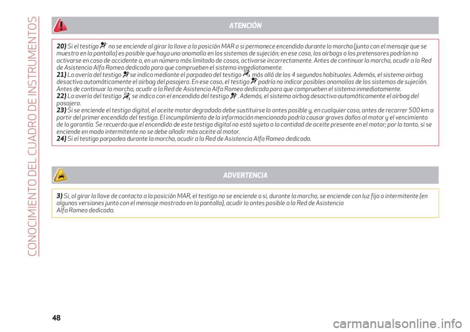 Alfa Romeo 4C 2020  Manual de Empleo y Cuidado (in Spanish) CONOCIMIENTO DEL CUADRO DE INSTRUMENTOS
48
20)Si el testigo ¬no se enciende al girar la llave a la posición MAR o si permanece encendido durante la marcha (junto con el mensaje que se
muestra en la 
