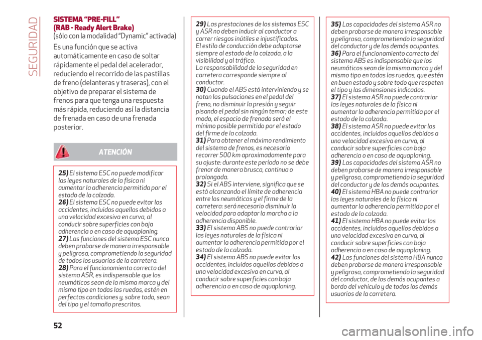 Alfa Romeo 4C 2021  Manual de Empleo y Cuidado (in Spanish) SEGURIDAD
52
SISTEMA “PRE-FILL” 
(RAB - Ready Alert Brake)
(sólo con la modalidad “Dynamic” activada)
Es una función que se activa
automáticamente en caso de soltar
rápidamente el pedal de