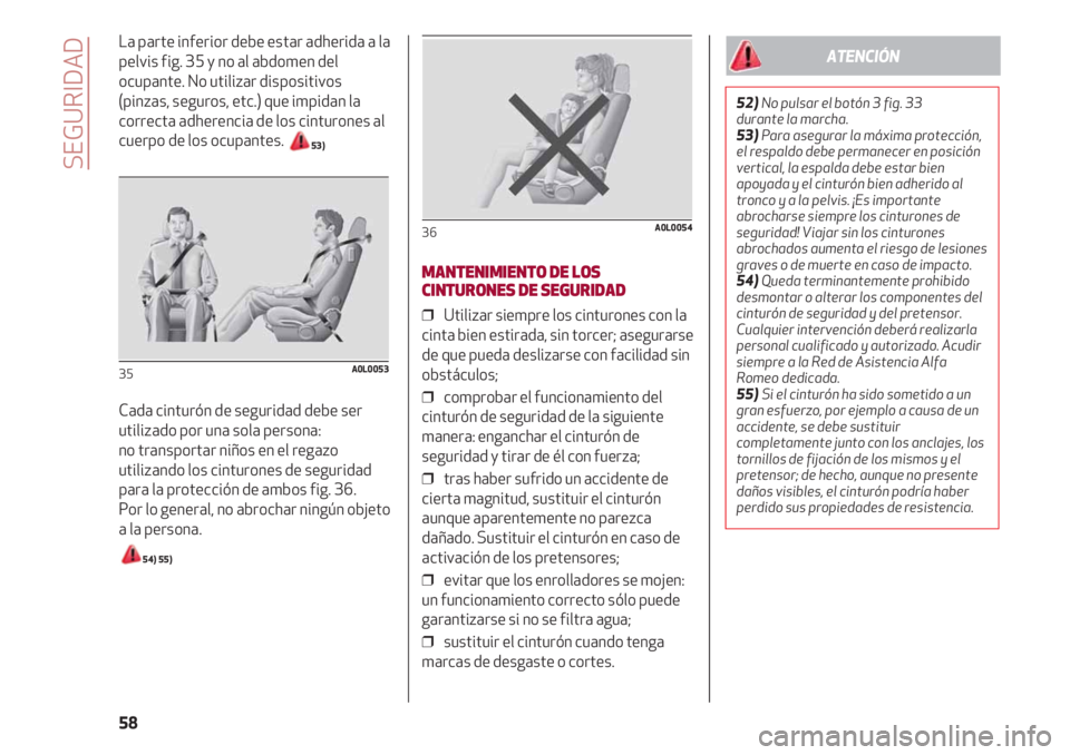 Alfa Romeo 4C 2020  Manual de Empleo y Cuidado (in Spanish) SEGURIDAD
58
La parte inferior debe estar adherida a la
pelvis fig. 35 y no al abdomen del
ocupante. No utilizar dispositivos
(pinzas, seguros, etc.) que impidan la
correcta adherencia de los cinturon