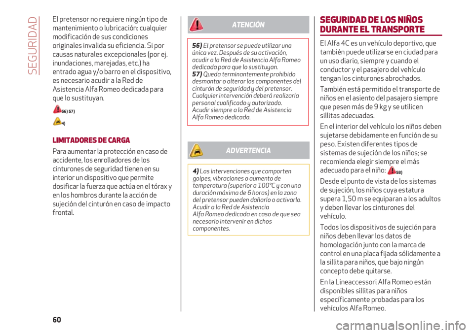 Alfa Romeo 4C 2020  Manual de Empleo y Cuidado (in Spanish) SEGURIDAD
60
El pretensor no requiere ningún tipo de
mantenimiento o lubricación: cualquier
modificación de sus condiciones
originales invalida su eficiencia. Si por
causas naturales excepcionales 