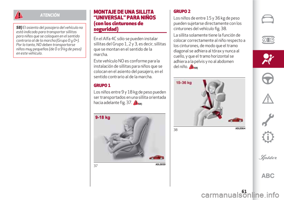 Alfa Romeo 4C 2020  Manual de Empleo y Cuidado (in Spanish) 61
MONTAJE DE UNA SILLITA
“UNIVERSAL” PARA NIÑOS 
(con los cinturones de
seguridad)
En el Alfa 4C sólo se pueden instalar
sillitas del Grupo 1, 2 y 3, es decir, sillitas
que se montan en el sent