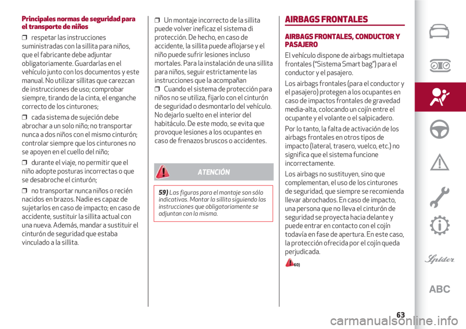 Alfa Romeo 4C 2020  Manual de Empleo y Cuidado (in Spanish) 63
Principales normas de seguridad para
el transporte de niños
❒  respetar las instrucciones
suministradas con la sillita para niños,
que el fabricante debe adjuntar
obligatoriamente. Guardarlas e