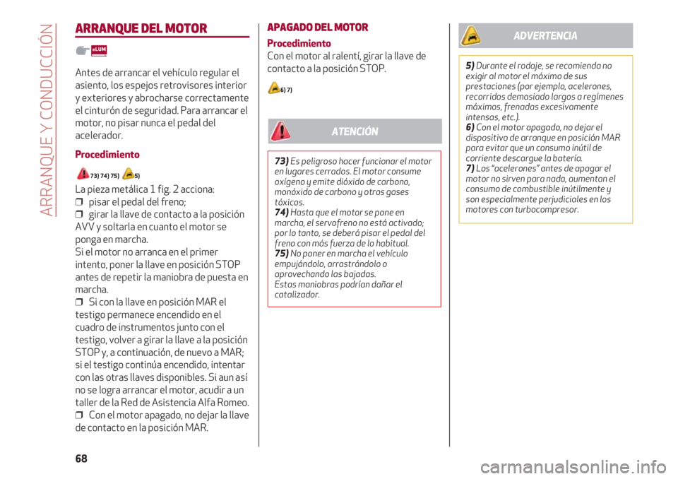 Alfa Romeo 4C 2020  Manual de Empleo y Cuidado (in Spanish) ARRANQUE Y CONDUCCIÓN
68
ARRANQUE DEL MOTOR
Antes de arrancar el vehículo regular el
asiento, los espejos retrovisores interior
y exteriores y abrocharse correctamente
el cinturón de seguridad. Par