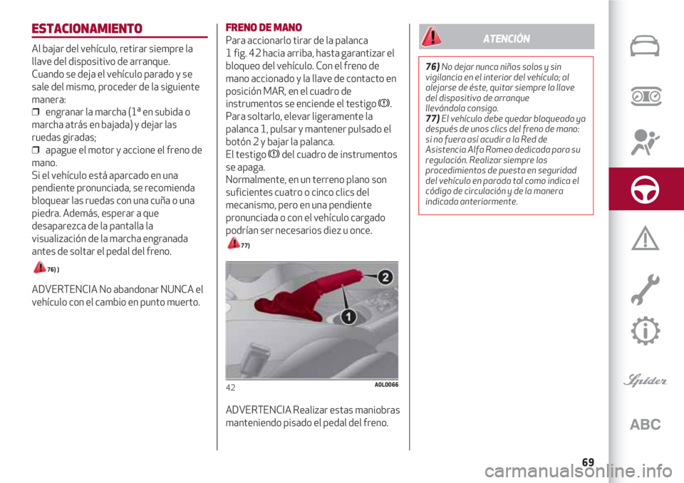 Alfa Romeo 4C 2021 Manual de Empleo y Cuidado (in Spanish) 69
ESTACIONAMIENTO
Al bajar del vehículo, retirar siempre la
llave del dispositivo de arranque.
Cuando se deja el vehículo parado y se
sale del mismo, proceder de la siguiente
manera:
❒ engranar Alfa Romeo 4C 2021 Manual de Empleo y Cuidado (in Spanish) 69
ESTACIONAMIENTO
Al bajar del vehículo, retirar siempre la
llave del dispositivo de arranque.
Cuando se deja el vehículo parado y se
sale del mismo, proceder de la siguiente
manera:
❒ engranar