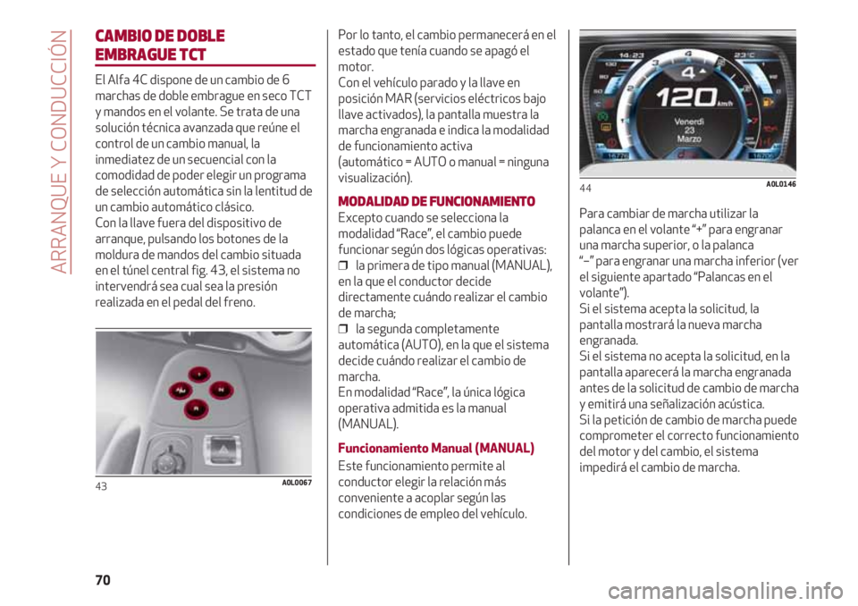 Alfa Romeo 4C 2020  Manual de Empleo y Cuidado (in Spanish) ARRANQUE Y CONDUCCIÓN
70
CAMBIO DE DOBLE 
EMBRAGUE TCT
El Alfa 4C dispone de un cambio de 6
marchas de doble embrague en seco TCT
y mandos en el volante. Se trata de una
solución técnica avanzada q