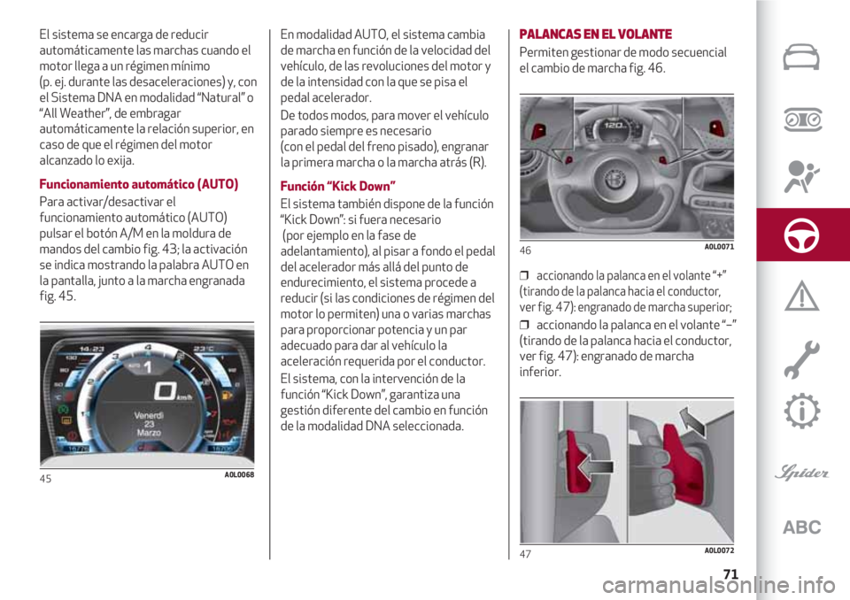 Alfa Romeo 4C 2020  Manual de Empleo y Cuidado (in Spanish) 71
El sistema se encarga de reducir
automáticamente las marchas cuando el
motor llega a un régimen mínimo 
(p. ej. durante las desaceleraciones) y, con
el Sistema DNA en modalidad “Natural” o 
