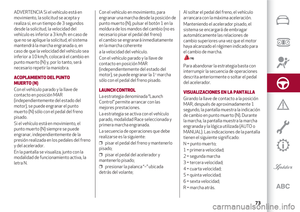 Alfa Romeo 4C 2021 Manual de Empleo y Cuidado (in Spanish) 73
ADVERTENCIA Si el vehículo está en
movimiento, la solicitud se acepta y
realiza si, en un tiempo de 3 segundos
desde la solicitud, la velocidad del
vehículo es inferior a 3 km/h: en caso de
que Alfa Romeo 4C 2021 Manual de Empleo y Cuidado (in Spanish) 73
ADVERTENCIA Si el vehículo está en
movimiento, la solicitud se acepta y
realiza si, en un tiempo de 3 segundos
desde la solicitud, la velocidad del
vehículo es inferior a 3 km/h: en caso de
que