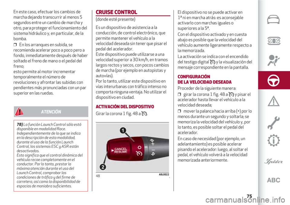 Alfa Romeo 4C 2021 Manual de Empleo y Cuidado (in Spanish) 75
En este caso, efectuar los cambios de
marcha dejando transcurrir al menos 5
segundos entre un cambio de marcha y
otro, para proteger el funcionamiento del
sistema hidráulico y, en particular, de l Alfa Romeo 4C 2021 Manual de Empleo y Cuidado (in Spanish) 75
En este caso, efectuar los cambios de
marcha dejando transcurrir al menos 5
segundos entre un cambio de marcha y
otro, para proteger el funcionamiento del
sistema hidráulico y, en particular, de l