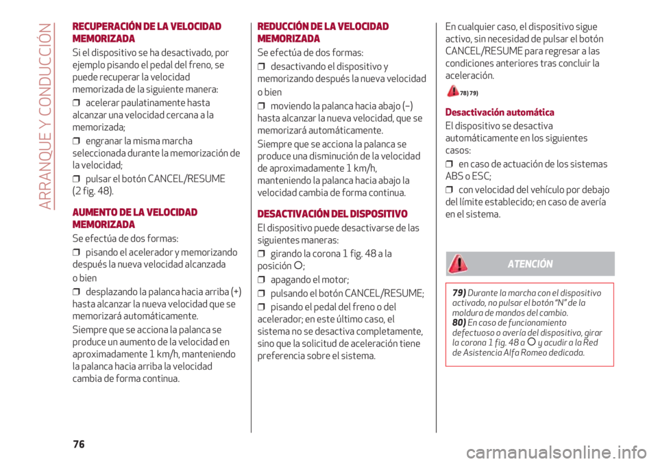 Alfa Romeo 4C 2020  Manual de Empleo y Cuidado (in Spanish) En cualquier caso, el dispositivo sigue
activo, sin necesidad de pulsar el botón
CANCEL/RESUME para regresar a las
condiciones anteriores tras concluir la
aceleración.
78) 79) 
Desactivación autom�