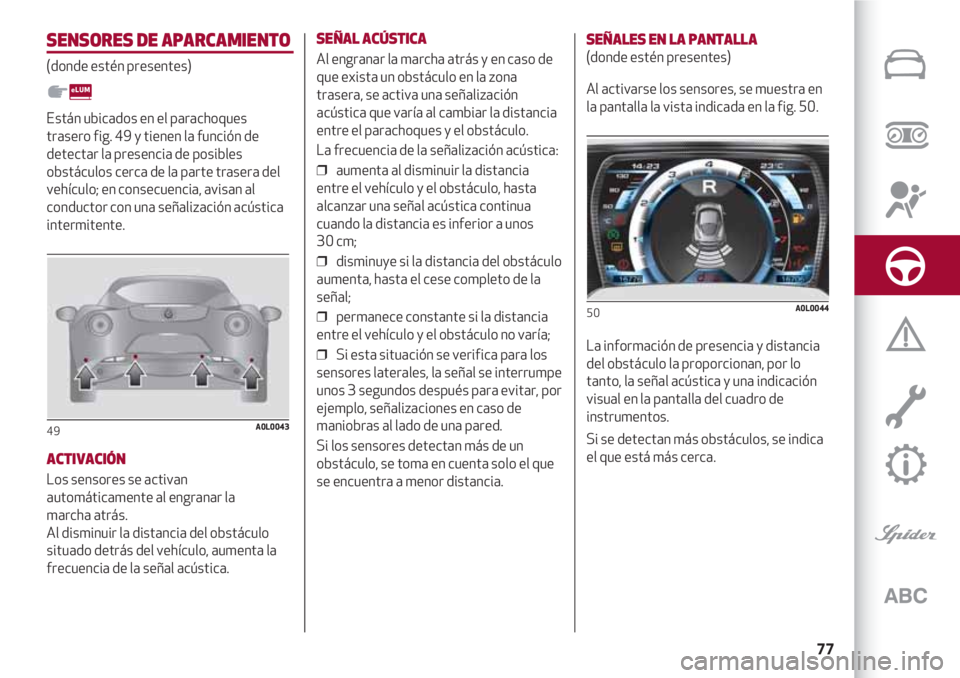 Alfa Romeo 4C 2020  Manual de Empleo y Cuidado (in Spanish) 77
SENSORES DE APARCAMIENTO
(donde estén presentes)
Están ubicados en el parachoques
trasero fig. 49 y tienen la función de
detectar la presencia de posibles
obstáculos cerca de la parte trasera d