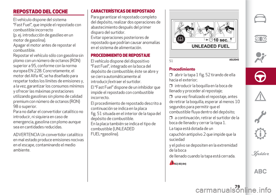 Alfa Romeo 4C 2020  Manual de Empleo y Cuidado (in Spanish) 79
REPOSTADO DEL COCHE
El vehículo dispone del sistema 
“Fast Fuel”, que impide el repostado con
combustible incorrecto 
(p. ej. introducción de gasóleo en un
motor de gasolina).
Apagar el moto
