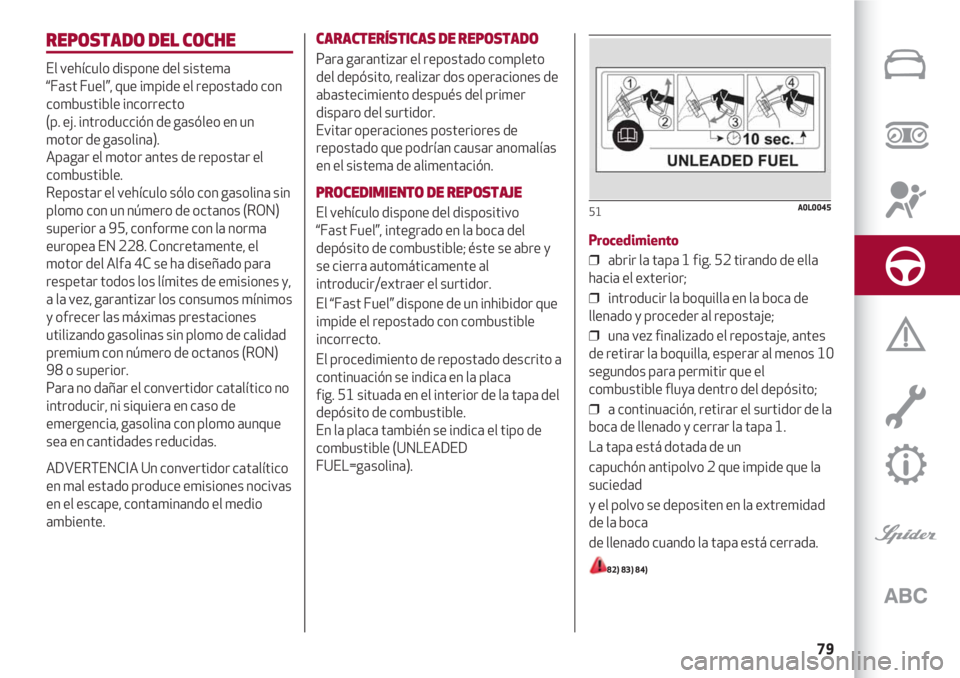 Alfa Romeo 4C 2021 Manual de Empleo y Cuidado (in Spanish) 79
REPOSTADO DEL COCHE
El vehículo dispone del sistema
“Fast Fuel”, que impide el repostado con
combustible incorrecto
(p. ej. introducción de gasóleo en un
motor de gasolina).
Apagar el moto Alfa Romeo 4C 2021 Manual de Empleo y Cuidado (in Spanish) 79
REPOSTADO DEL COCHE
El vehículo dispone del sistema
“Fast Fuel”, que impide el repostado con
combustible incorrecto
(p. ej. introducción de gasóleo en un
motor de gasolina).
Apagar el moto