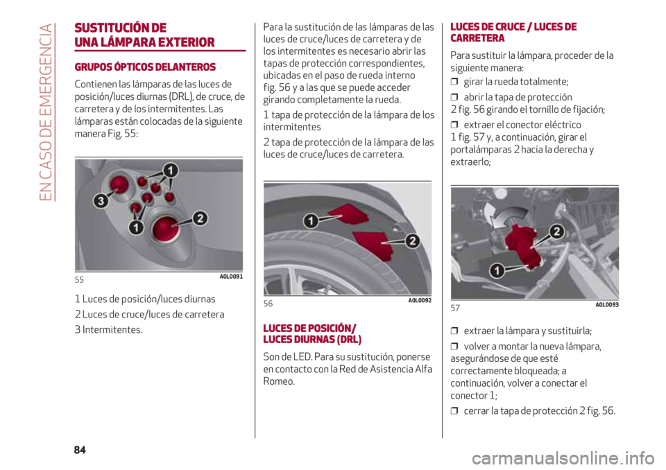 Alfa Romeo 4C 2021 Manual de Empleo y Cuidado (in Spanish) SUSTITUCIÓN DE
UNA LÁMPARA EXTERIOR
GRUPOS ÓPTICOS DELANTEROS
Contienen las lámparas de las luces de
posición/luces diurnas (DRL), de cruce, de
carretera y de los intermitentes. Las
lámparas est Alfa Romeo 4C 2021 Manual de Empleo y Cuidado (in Spanish) SUSTITUCIÓN DE
UNA LÁMPARA EXTERIOR
GRUPOS ÓPTICOS DELANTEROS
Contienen las lámparas de las luces de
posición/luces diurnas (DRL), de cruce, de
carretera y de los intermitentes. Las
lámparas est