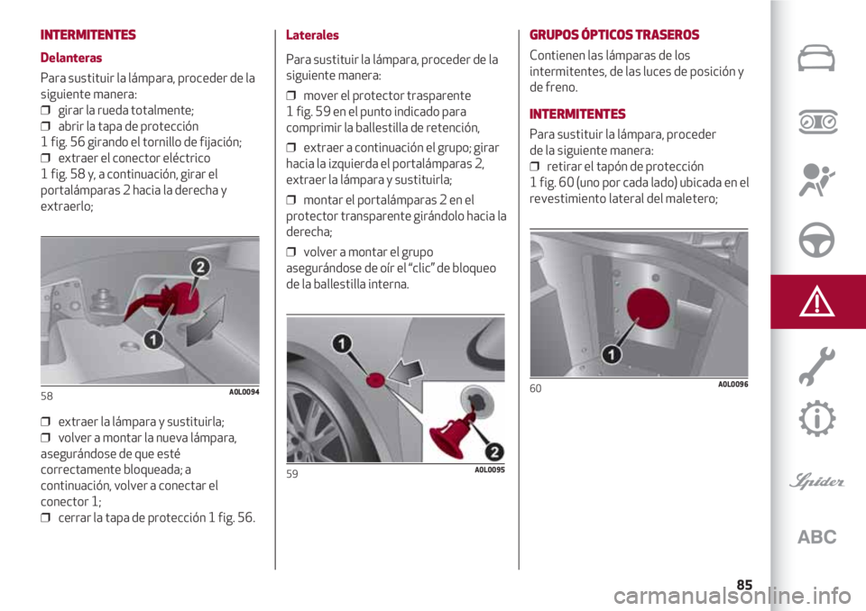 Alfa Romeo 4C 2021 Manual de Empleo y Cuidado (in Spanish) 85
INTERMITENTES
Delanteras
Para sustituir la lámpara, proceder de la
siguiente manera:
❒ girar la rueda totalmente;
❒ abrir la tapa de protección
1 fig. 56 girando el tornillo de fijación; Alfa Romeo 4C 2021 Manual de Empleo y Cuidado (in Spanish) 85
INTERMITENTES
Delanteras
Para sustituir la lámpara, proceder de la
siguiente manera:
❒ girar la rueda totalmente;
❒ abrir la tapa de protección
1 fig. 56 girando el tornillo de fijación;