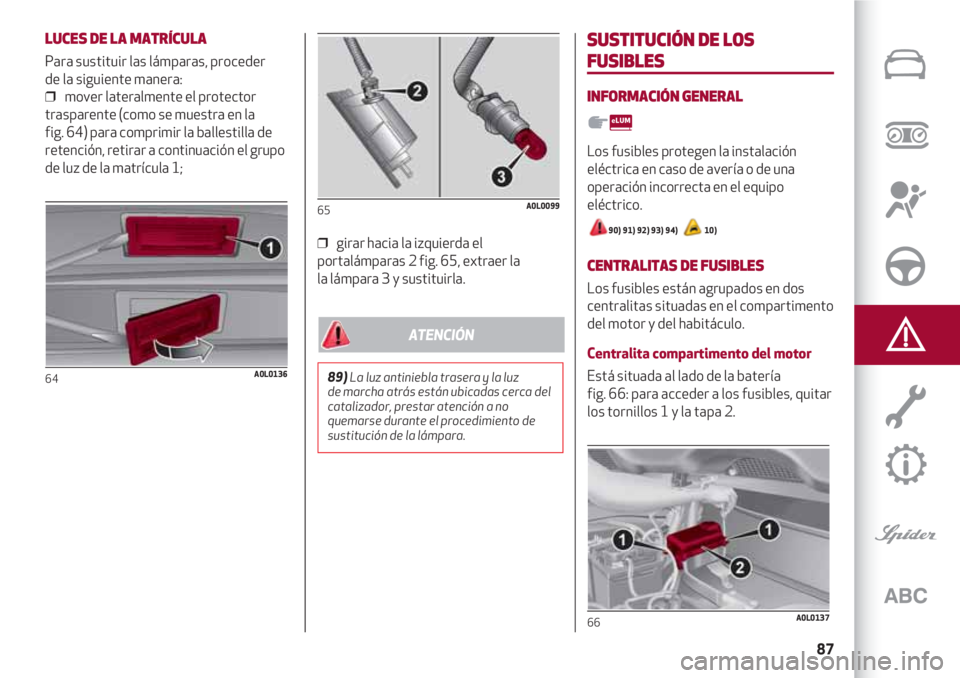 Alfa Romeo 4C 2021 Manual de Empleo y Cuidado (in Spanish) 87
LUCES DE LA MATRÍCULA
Para sustituir las lámparas, proceder
de la siguiente manera:
❒ mover lateralmente el protector
trasparente (como se muestra en la
fig. 64) para comprimir la ballestilla Alfa Romeo 4C 2021 Manual de Empleo y Cuidado (in Spanish) 87
LUCES DE LA MATRÍCULA
Para sustituir las lámparas, proceder
de la siguiente manera:
❒ mover lateralmente el protector
trasparente (como se muestra en la
fig. 64) para comprimir la ballestilla