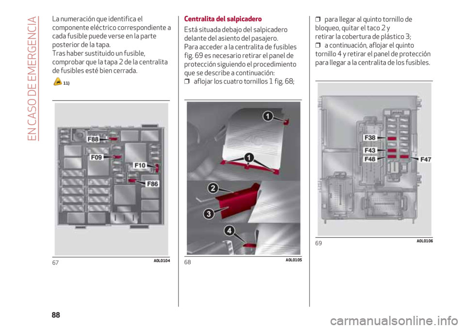 Alfa Romeo 4C 2021 Manual de Empleo y Cuidado (in Spanish) La numeración que identifica el
componente eléctrico correspondiente a
cada fusible puede verse en la parte
posterior de la tapa.
Tras haber sustituido un fusible,
comprobar que la tapa 2 de la cen Alfa Romeo 4C 2021 Manual de Empleo y Cuidado (in Spanish) La numeración que identifica el
componente eléctrico correspondiente a
cada fusible puede verse en la parte
posterior de la tapa.
Tras haber sustituido un fusible,
comprobar que la tapa 2 de la cen