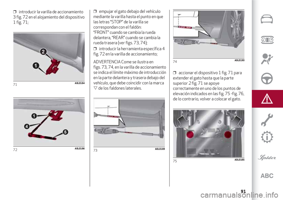 Alfa Romeo 4C 2021 Manual de Empleo y Cuidado (in Spanish) 91
❒ introducir la varilla de accionamiento
3 fig. 72 en el alojamiento del dispositivo
1 fig. 71;
71A0L0184
72A0L0186
❒ empujar el gato debajo del vehículo
mediante la varilla hasta el punto e Alfa Romeo 4C 2021 Manual de Empleo y Cuidado (in Spanish) 91
❒ introducir la varilla de accionamiento
3 fig. 72 en el alojamiento del dispositivo
1 fig. 71;
71A0L0184
72A0L0186
❒ empujar el gato debajo del vehículo
mediante la varilla hasta el punto e