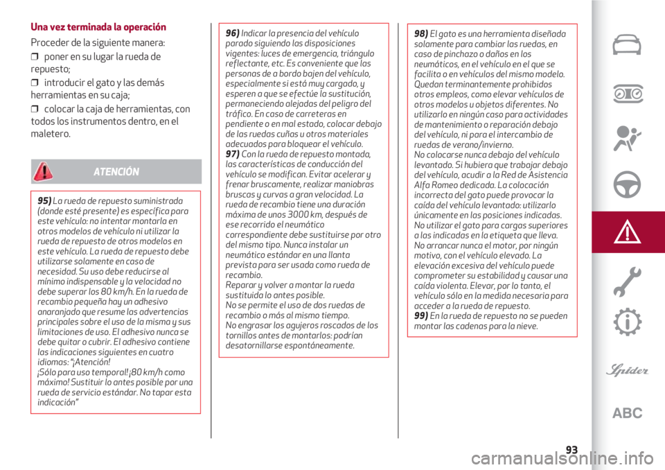 Alfa Romeo 4C 2021 Manual de Empleo y Cuidado (in Spanish) 93
Una vez terminada la operación
Proceder de la siguiente manera:
❒ poner en su lugar la rueda de
repuesto;
❒ introducir el gato y las demás
herramientas en su caja;
❒ colocar la caja de h Alfa Romeo 4C 2021 Manual de Empleo y Cuidado (in Spanish) 93
Una vez terminada la operación
Proceder de la siguiente manera:
❒ poner en su lugar la rueda de
repuesto;
❒ introducir el gato y las demás
herramientas en su caja;
❒ colocar la caja de h