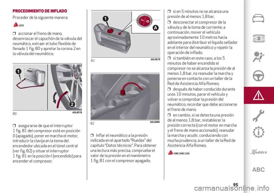 Alfa Romeo 4C 2021 Manual de Empleo y Cuidado (in Spanish) 95
PROCEDIMIENTO DE INFLADO
Proceder de la siguiente manera:
107)
❒ accionar el freno de mano,
desenroscar el capuchón de la válvula del
neumático, extraer el tubo flexible de
llenado 1 fig. 80 Alfa Romeo 4C 2021 Manual de Empleo y Cuidado (in Spanish) 95
PROCEDIMIENTO DE INFLADO
Proceder de la siguiente manera:
107)
❒ accionar el freno de mano,
desenroscar el capuchón de la válvula del
neumático, extraer el tubo flexible de
llenado 1 fig. 80
