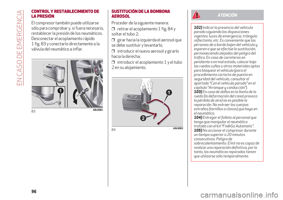 Alfa Romeo 4C 2021 Manual de Empleo y Cuidado (in Spanish) EN CASO DE EMERGENCIA
96
CONTROL Y RESTABLECIMIENTO DE
LA PRESIÓN
El compresor también puede utilizarse
sólo para comprobar y, si fuera necesario,
restablecer la presión de los neumáticos.
Descon Alfa Romeo 4C 2021 Manual de Empleo y Cuidado (in Spanish) EN CASO DE EMERGENCIA
96
CONTROL Y RESTABLECIMIENTO DE
LA PRESIÓN
El compresor también puede utilizarse
sólo para comprobar y, si fuera necesario,
restablecer la presión de los neumáticos.
Descon