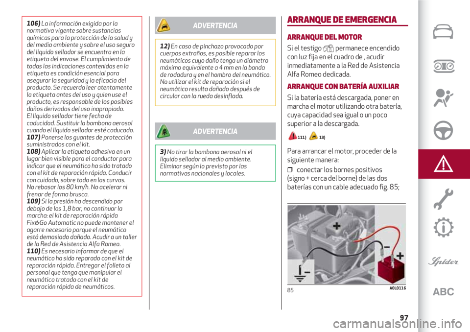 Alfa Romeo 4C 2020  Manual de Empleo y Cuidado (in Spanish) 97
ARRANQUE DE EMERGENCIA
ARRANQUE DEL MOTOR
Si el testigo Ypermanece encendido
con luz fija en el cuadro de , acudir
inmediatamente a la Red de Asistencia
Alfa Romeo dedicada.
ARRANQUE CON BATERÍA A