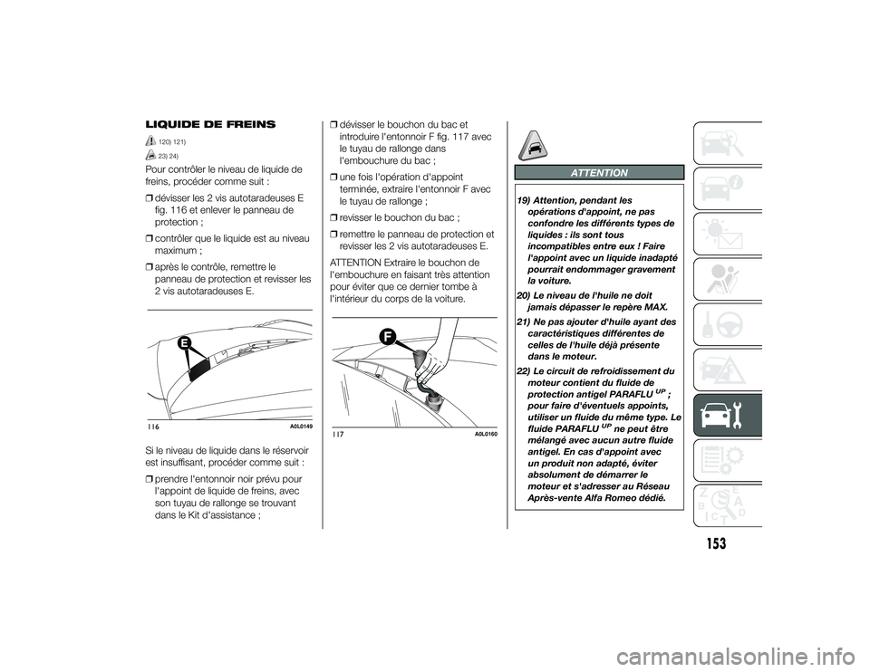 Alfa Romeo 4C 2013 Notice dentretien (in French) LIQUIDE DE FREINS
120) 121)23) 24)
Pour contrôler le niveau de liquide de
freins, procéder comme suit :
❒dévisser les 2 vis autotaradeuses E
fig. 116 et enlever le panneau de
protection ;
❒ con Alfa Romeo 4C 2013 Notice dentretien (in French) LIQUIDE DE FREINS
120) 121)23) 24)
Pour contrôler le niveau de liquide de
freins, procéder comme suit :
❒dévisser les 2 vis autotaradeuses E
fig. 116 et enlever le panneau de
protection ;
❒ con
