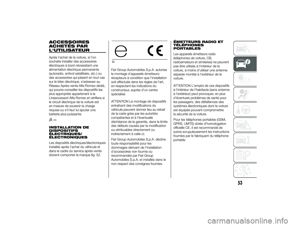 Alfa Romeo 4C 2014  Notice dentretien (in French) ACCESSOIRES
ACHETÉS PAR
L'UTILISATEURAprès l'achat de la voiture, si l'on
souhaite installer des accessoires
électriques à bord nécessitant une
alimentation électrique permanente
(au