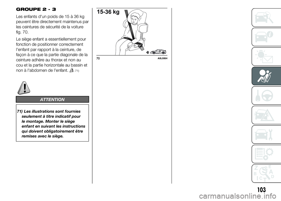 Alfa Romeo 4C 2015 Notice dentretien (in French) GROUPE2-3
Les enfants d'un poids de 15 à 36 kg
peuvent être directement maintenus par
les ceintures de sécurité de la voiture
fig. 70.
Le siège enfant a essentiellement pour
fonction de posit Alfa Romeo 4C 2015 Notice dentretien (in French) GROUPE2-3
Les enfants d'un poids de 15 à 36 kg
peuvent être directement maintenus par
les ceintures de sécurité de la voiture
fig. 70.
Le siège enfant a essentiellement pour
fonction de posit