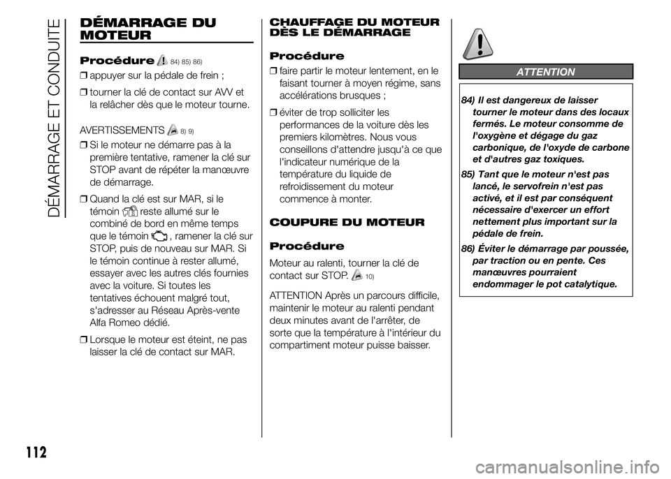 Alfa Romeo 4C 2015 Notice dentretien (in French) DÉMARRAGE DU
MOTEUR
Procédure84) 85) 86)
❒appuyer sur la pédale de frein ;
❒tourner la clé de contact sur AVV et
la relâcher dès que le moteur tourne.
AVERTISSEMENTS
8) 9)
❒Si le moteur ne Alfa Romeo 4C 2015 Notice dentretien (in French) DÉMARRAGE DU
MOTEUR
Procédure84) 85) 86)
❒appuyer sur la pédale de frein ;
❒tourner la clé de contact sur AVV et
la relâcher dès que le moteur tourne.
AVERTISSEMENTS
8) 9)
❒Si le moteur ne