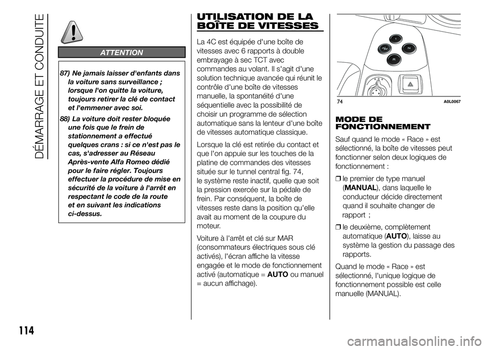 Alfa Romeo 4C 2015  Notice dentretien (in French) ATTENTION
87) Ne jamais laisser d'enfants dans
la voiture sans surveillance ;
lorsque l'on quitte la voiture,
toujours retirer la clé de contact
et l'emmener avec soi.
88) La voiture doit