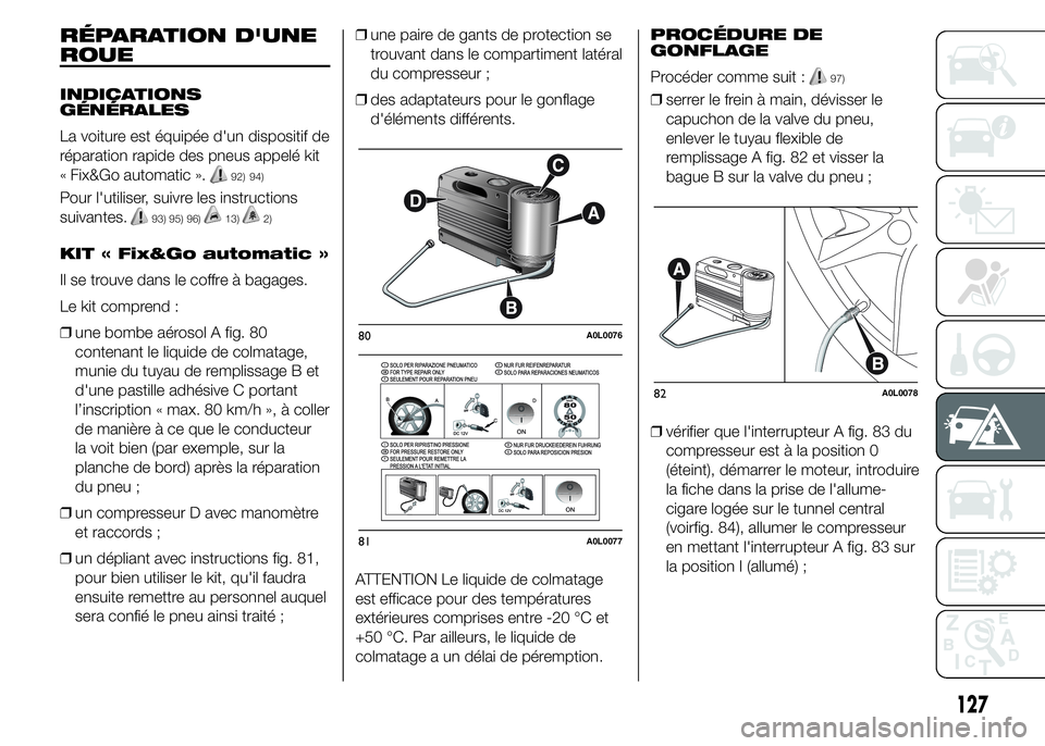 Alfa Romeo 4C 2015 Notice dentretien (in French) RÉPARATION D'UNE
ROUE
INDICATIONS
GÉNÉRALES
La voiture est équipée d'un dispositif de
réparation rapide des pneus appelé kit
« Fix&Go automatic ».
92) 94)
Pour l'utiliser, suivre Alfa Romeo 4C 2015 Notice dentretien (in French) RÉPARATION D'UNE
ROUE
INDICATIONS
GÉNÉRALES
La voiture est équipée d'un dispositif de
réparation rapide des pneus appelé kit
« Fix&Go automatic ».
92) 94)
Pour l'utiliser, suivre