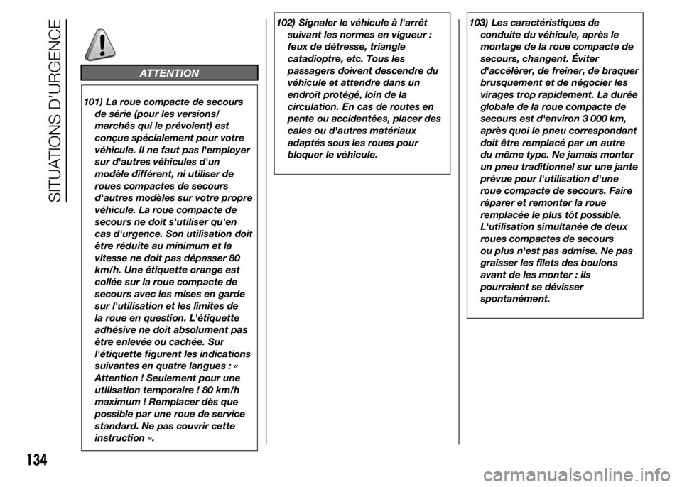Alfa Romeo 4C 2015  Notice dentretien (in French) ATTENTION
101) La roue compacte de secours
de série (pour les versions/
marchés qui le prévoient) est
conçue spécialement pour votre
véhicule. Il ne faut pas l'employer
sur d'autres véh